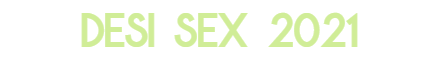 Desi Sex 2021